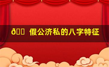 🐠 假公济私的八字特征